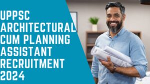 UPPSC Architectural Cum Planning Assistant Recruitment 2024